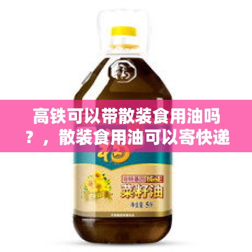 高铁可以带散装食用油吗？，散装食用油可以寄快递吗？