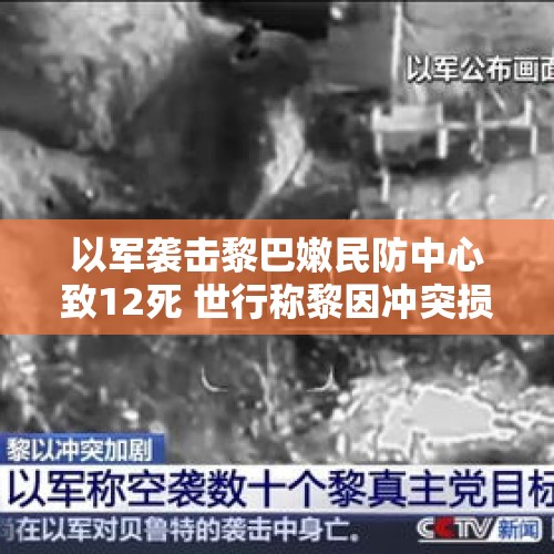 以军袭击黎巴嫩民防中心致12死 世行称黎因冲突损失85亿美元 - 今日头条