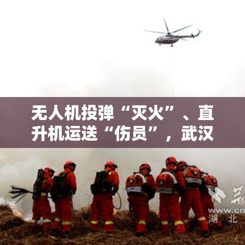 无人机投弹“灭火”、直升机运送“伤员”，武汉经开区消防空地联动开展实战演练 - 今日头条