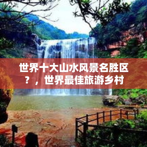 世界十大山水风景名胜区？，世界最佳旅游乡村