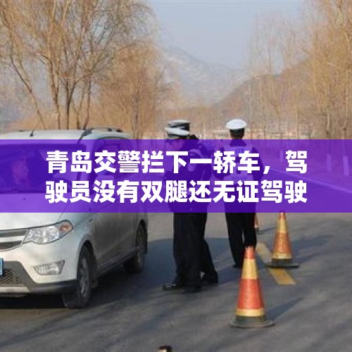 青岛交警拦下一轿车，驾驶员没有双腿还无证驾驶，把轿车进行了改装，你怎么看？，网友喊话CBA公司，保罗因“数钱”动作被罚款2万，福特森踢人为何却逃过处罚？对此你怎么看？