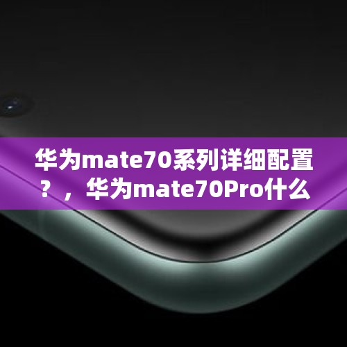 华为mate70系列详细配置？，华为mate70Pro什么时候发布？