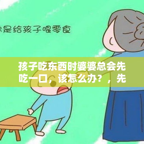 孩子吃东西时婆婆总会先吃一口，该怎么办？，先尝后买老人一直尝