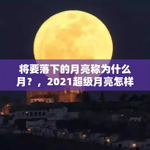 将要落下的月亮称为什么月？，2021超级月亮怎样用手机？