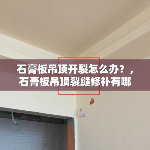 石膏板吊顶开裂怎么办？，石膏板吊顶裂缝修补有哪些办法？