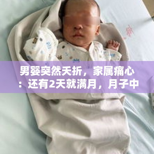 男婴突然夭折，家属痛心：还有2天就满月，月子中心太疏忽！当地最新回应 - 今日头条