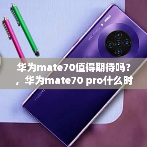 华为mate70值得期待吗？，华为mate70 pro什么时候发上市啊发布的价格多少？