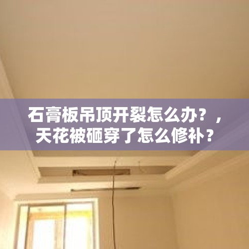 石膏板吊顶开裂怎么办？，天花被砸穿了怎么修补？