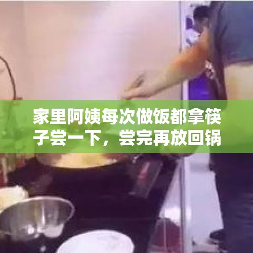 家里阿姨每次做饭都拿筷子尝一下，尝完再放回锅里，说过一次，可是还如此，怎么办？，骗子为什么会选择老人忽悠？