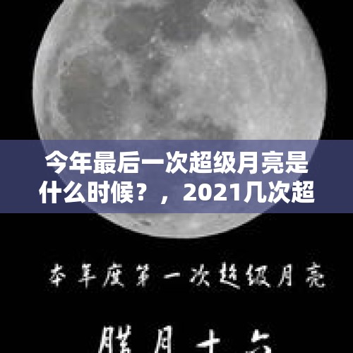 今年最后一次超级月亮是什么时候？，2021几次超级月亮？