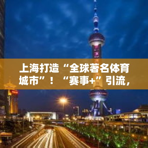 上海打造“全球著名体育城市”！“赛事+”引流，体育经济激发消费新活力 - 今日头条