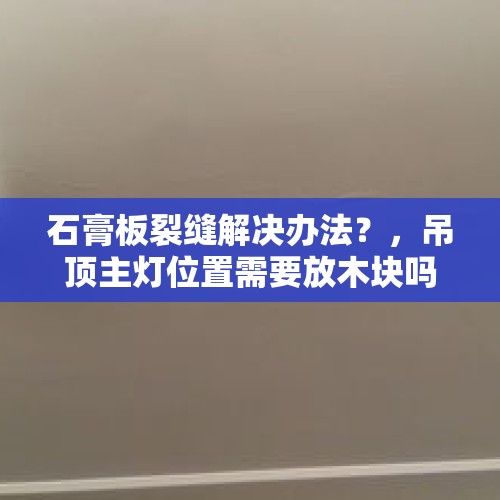 石膏板裂缝解决办法？，吊顶主灯位置需要放木块吗？