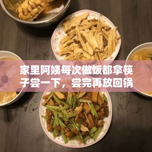 家里阿姨每次做饭都拿筷子尝一下，尝完再放回锅里，说过一次，可是还如此，怎么办？，那些卖保健品专门骗老年人的人，会不会良心不安？