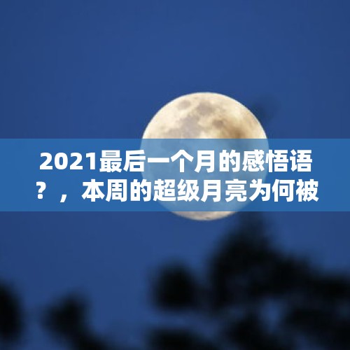 2021最后一个月的感悟语？，本周的超级月亮为何被称为“超级雪月”？