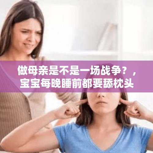 做母亲是不是一场战争？，宝宝每晚睡前都要舔枕头怎么纠正？