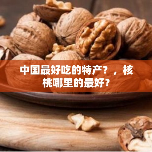 中国最好吃的特产？，核桃哪里的最好？