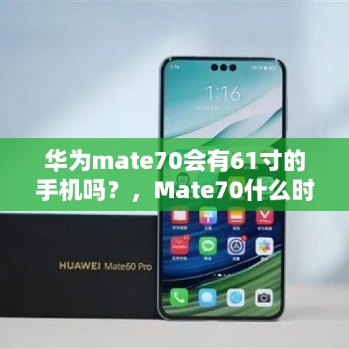 华为mate70会有61寸的手机吗？，Mate70什么时候出来？