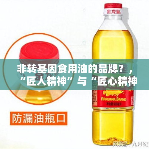 非转基因食用油的品牌？，“匠人精神”与“匠心精神”有何区别？