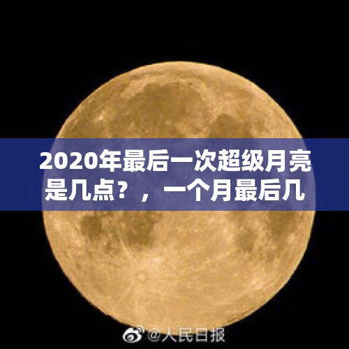 2020年最后一次超级月亮是几点？，一个月最后几天月亮叫什么？