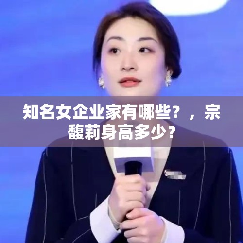 知名女企业家有哪些？，宗馥莉身高多少？