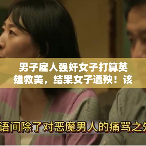 男子雇人强奸女子打算英雄救美，结果女子遭殃！该案应如何评价？，福鼎男子无证驾驶大货车撞死1人 “顶包”被识破2人均获刑, 你怎么看？