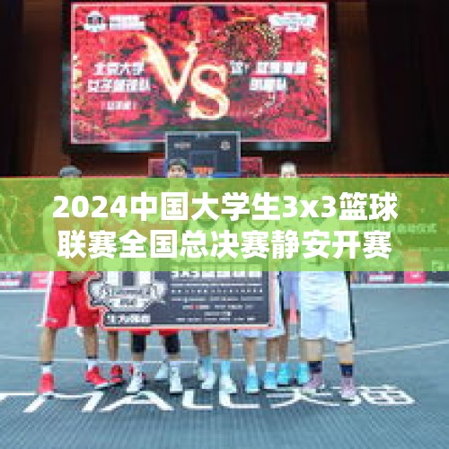 2024中国大学生3x3篮球联赛全国总决赛静安开赛 - 今日头条