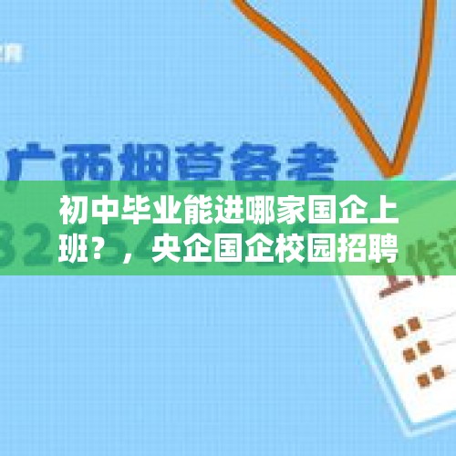 初中毕业能进哪家国企上班？，央企国企校园招聘都没有编制了吗？