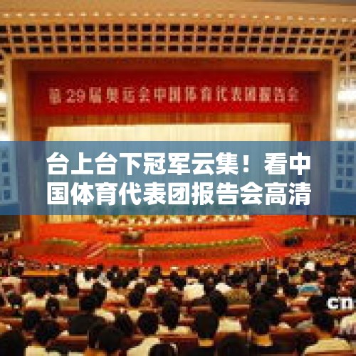 台上台下冠军云集！看中国体育代表团报告会高清现场图！ - 今日头条