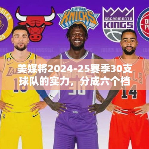 美媒将2024-25赛季30支球队的实力，分成六个档次，湖人三档 - 今日头条