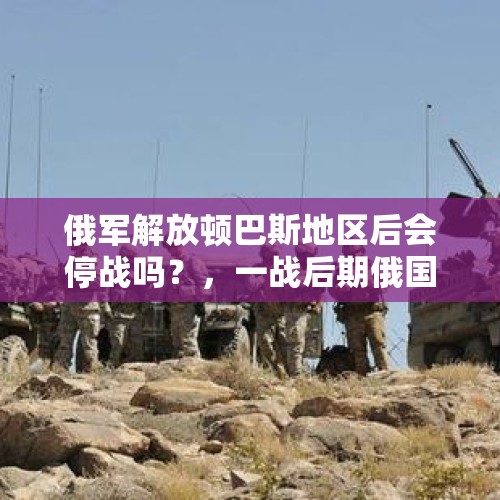 俄军解放顿巴斯地区后会停战吗？，一战后期俄国与德国签订什么协议？