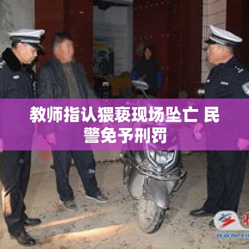 教师指认猥亵现场坠亡 民警免予刑罚