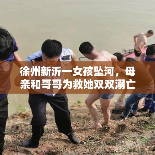 徐州新沂一女孩坠河，母亲和哥哥为救她双双溺亡？殡仪馆：收到一对母子遗体 - 今日头条