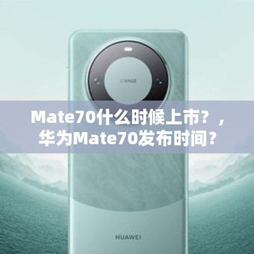 Mate70什么时候上市？，华为Mate70发布时间？