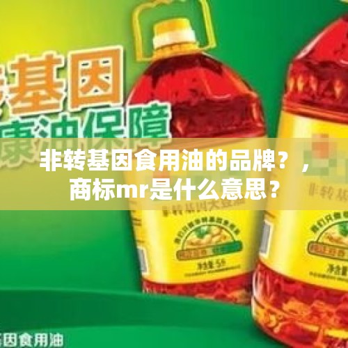 非转基因食用油的品牌？，商标mr是什么意思？