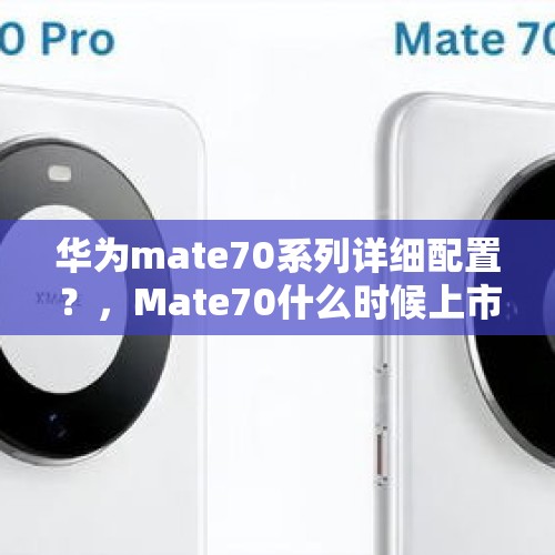 华为mate70系列详细配置？，Mate70什么时候上市？