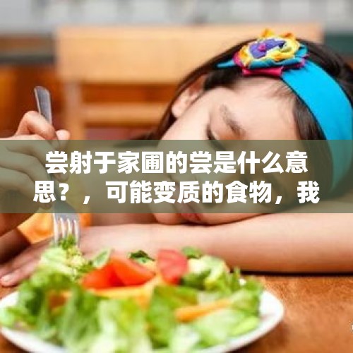 尝射于家圃的尝是什么意思？，可能变质的食物，我妈非要让我尝，我拒绝了不下十遍她仍然坚持，最后吵了起来，我错了吗？