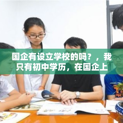 国企有设立学校的吗？，我只有初中学历，在国企上班，但是谎报高中学历，应该坦白吗？