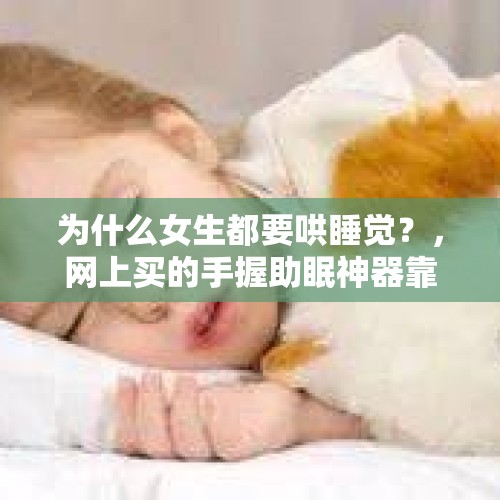 为什么女生都要哄睡觉？，网上买的手握助眠神器靠谱吗？