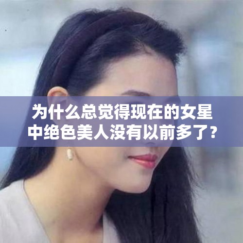 为什么总觉得现在的女星中绝色美人没有以前多了？，娱乐圈还流行“网红脸”吗？