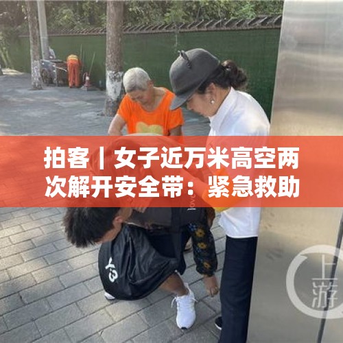 拍客｜女子近万米高空两次解开安全带：紧急救助8旬昏迷老人 - 今日头条