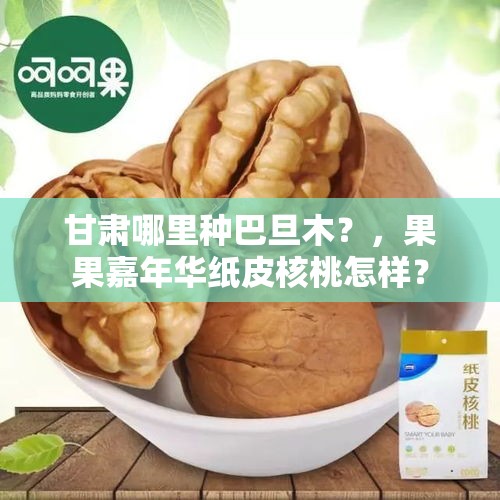 甘肃哪里种巴旦木？，果果嘉年华纸皮核桃怎样？