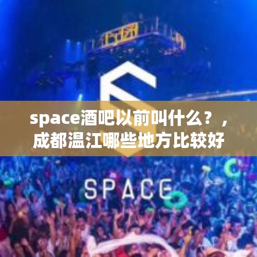 space酒吧以前叫什么？，成都温江哪些地方比较好耍呢？