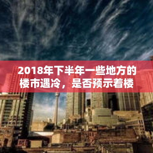 2018年下半年一些地方的楼市遇冷，是否预示着楼市的拐点已经到来？你怎么看？，有人说今年是房价的拐点，你看房价是暴涨呢还是暴跌？