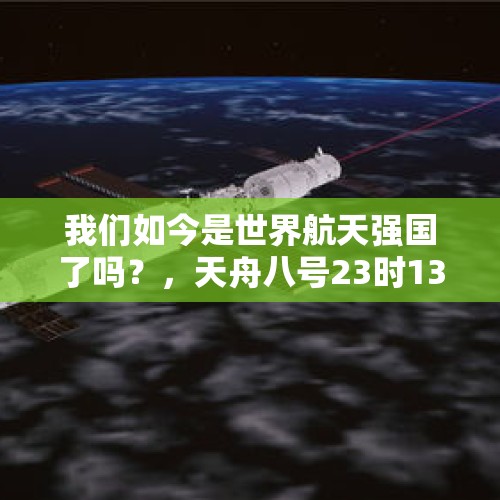 我们如今是世界航天强国了吗？，天舟八号23时13分