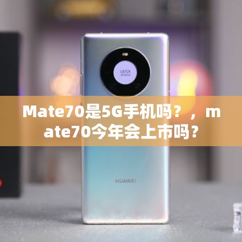 Mate70是5G手机吗？，mate70今年会上市吗？