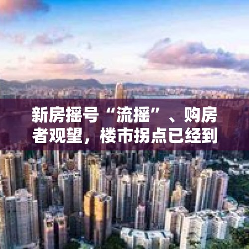 新房摇号“流摇”、购房者观望，楼市拐点已经到来了吗？，疫情过后，是否迎来房价拐点？