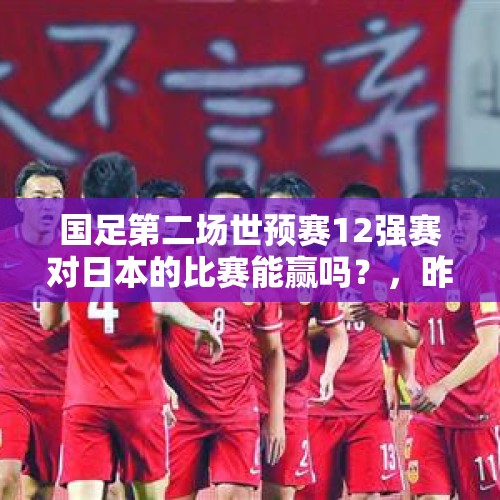 国足第二场世预赛12强赛对日本的比赛能赢吗？，昨天国足0-1日本，网评一片大好，怎么看？