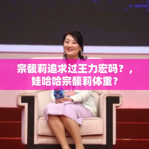 宗馥莉追求过王力宏吗？，娃哈哈宗馥莉体重？