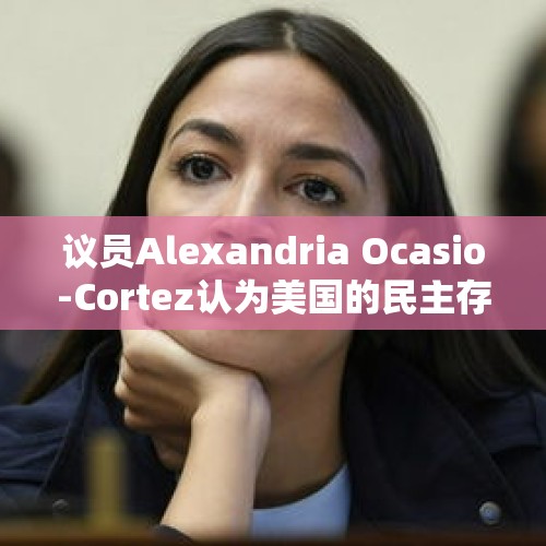 议员Alexandria Ocasio-Cortez认为美国的民主存在哪些问题？，泰国海军的航空母舰还能用吗？有什么依据？