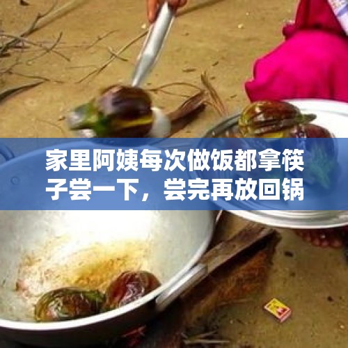 家里阿姨每次做饭都拿筷子尝一下，尝完再放回锅里，说过一次，可是还如此，怎么办？，如何看待别人给我寄的东西，我自己还没吃，婆婆就先尝为敬了，是不尊重我，还是我心眼太小了？